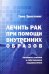 Обложка книги «Лечить рак при помощи внутренних образов. Активное участие в собственном оздоровлении» — Эрнстлинг Тино, ISBN 9785988624066