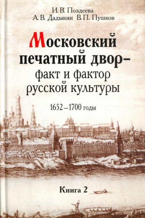 Московский печатный двор - факт и фактор русской культуры.1652-1700 годы. В 3-х книгах. Книга 2 Московский печатный двор - факт и фактор русской культуры.1652-1700 годы. В 3-х книгах. Книга 2