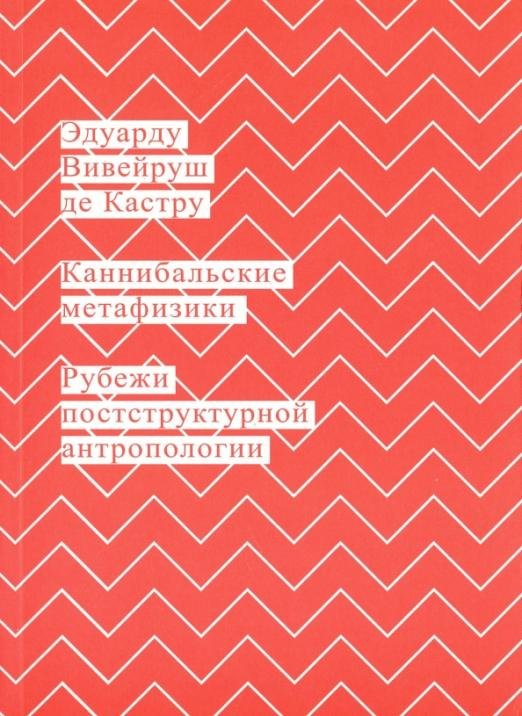 Обложка книги «Каннибальские метафизики. Рубежи постструктурной антропологии» — Вивейруш Эдуарду Кастру де, ISBN 9785911033798