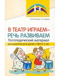В театр играем — речь развиваем. Логопедический материал для развития речи детей с ОВЗ 4-5 лет
