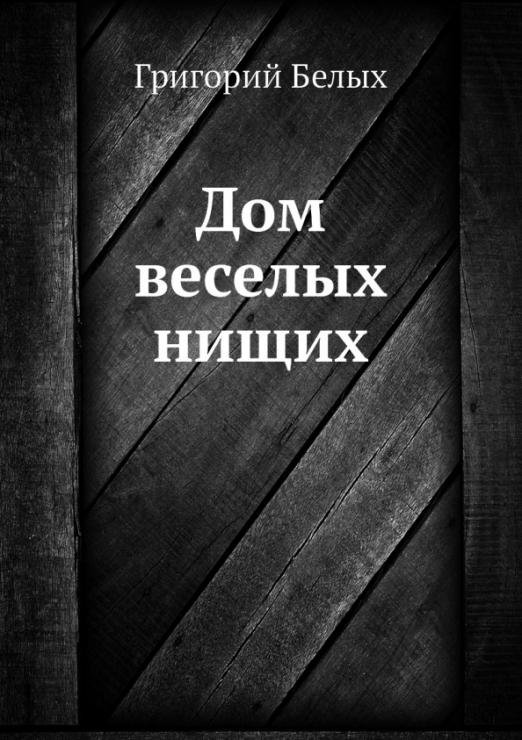 Обложка книги «Дом веселых нищих» — Белых Григорий Георгиевич, ISBN 9785424116605