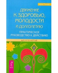 Движение к здоровью, молодости и долголетию. Практическое руководство к действию