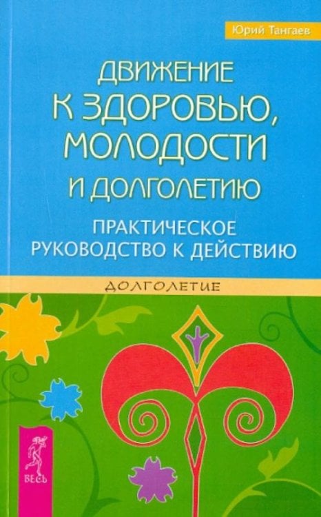 Движение к здоровью, молодости и долголетию. Практическое руководство к действию