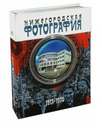 Нижегородская фотография. Город. Люди. События. 1917-1970