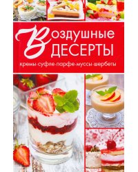 Воздушные десерты. Суфле, парфе, кремы, муссы, шербеты