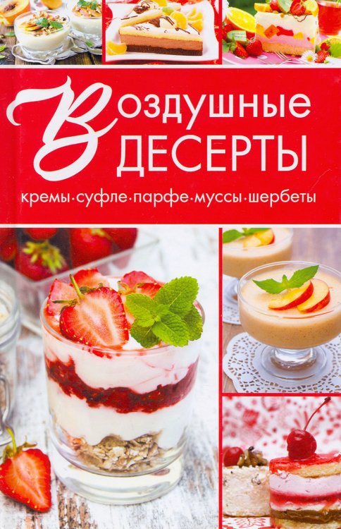 Обложка книги «Воздушные десерты. Суфле, парфе, кремы, муссы, шербеты» — Семенда Светлана Анатольевна, ISBN 9786176908715