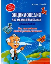 Энциклопедия для малышей в сказках. Продолжение. Все, что ребенок должен узнать до школы