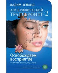 Апокрифический Трансерфинг-2. Освобождаем восприятие. Начинаем видеть, куда идти
