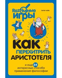 Как перехитрить Аристотеля и еще 34 интересных способа применения философии
