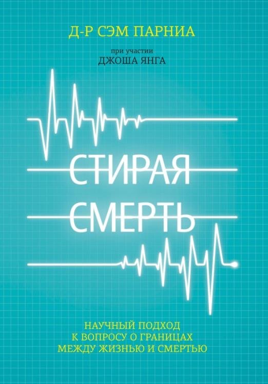 Обложка книги «Стирая смерть. Научный подход к вопросу о границах между жизнью и смертью» — Парниа Сэм, ISBN 9785969303553