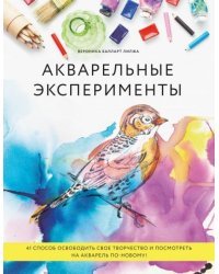 Акварельные эксперименты. 41 способ освободить свое творчество и взглянуть на акварель по-новому!