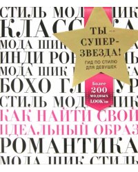 Ты - суперзвезда! Гид по стилю для девушек. Как найти свой идеальный образ