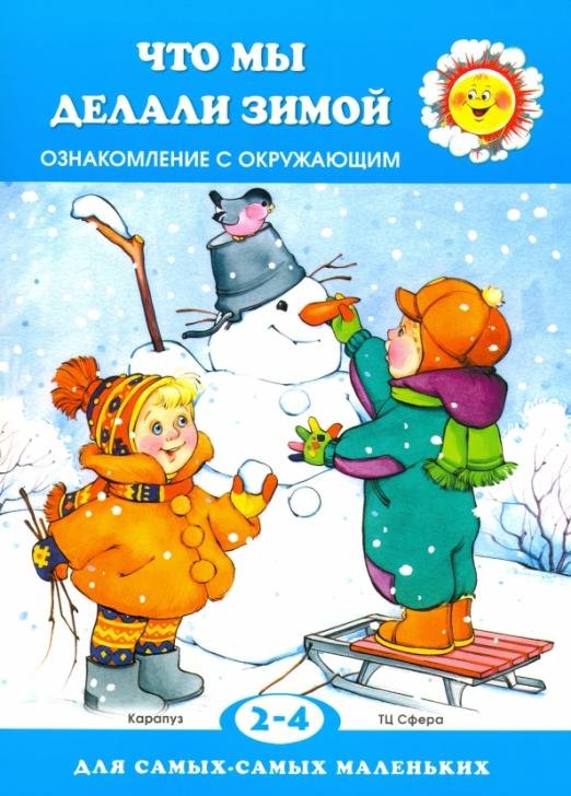 Что мы делали зимой. Знакомство с окружающим. 2-4 года