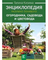 Энциклопедия разумно ленивого огородника, садовода и цветовода