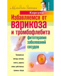 Избавляемся от варикоза и тромбофлебита. Фитотерапия заболеваний сосудов