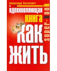 Вдохновляющая книга. Как жить