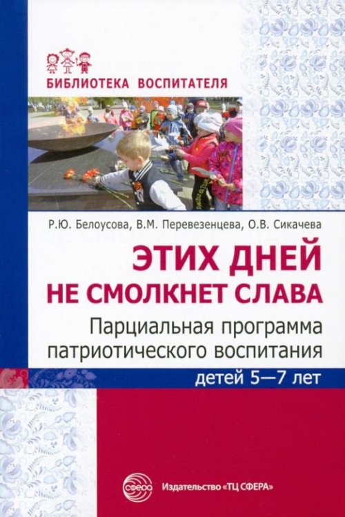 Этих дней не смолкнет слава. Парциальная программа патриотического воспитания детей 5-7 лет