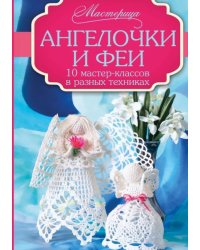 Ангелочки и феи. 10 мастер-классов в разных техниках
