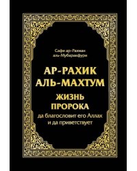 Ар-Рахик аль-Махтум. Жизнь Пророка, да благословит его Аллах и да приветствует