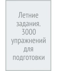 Летние задания. 3000 упражнений для подготовки к школе