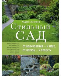 Стильный сад. От вдохновения - к идее, от образа - к проекту