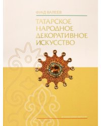 Татарское народное декоративное искусство (XVIII- начало XX в.). Истоки и традиции. Монография