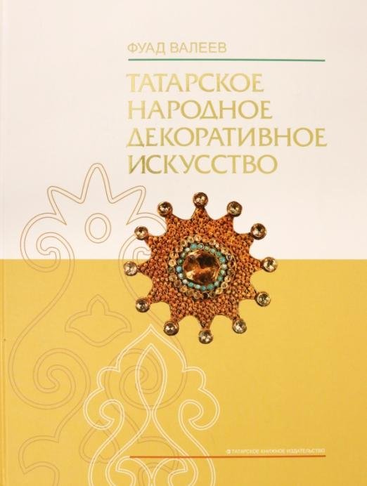 Татарское народное декоративное искусство (XVIII- начало XX в.). Истоки и традиции. Монография