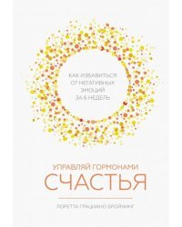 Управляй гормонами счастья. Как избавиться от негативных эмоций за 6 недель