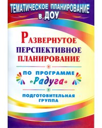 Развернутое перспективное планирование по программе "Радуга". Подготовительная группа