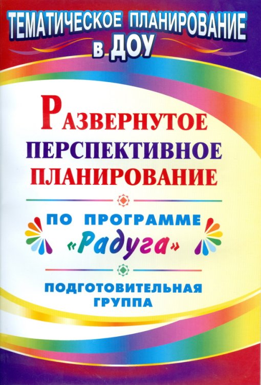 Развернутое перспективное планирование по программе "Радуга". Подготовительная группа