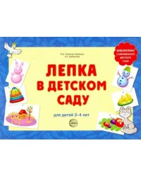 Лепка в детском саду. Альбом для детского художественного творчества для детей 2-4 лет