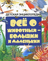 Обложка книги «Всё о животных - больших и маленьких», ISBN 9785170585397