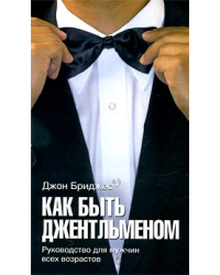 Как быть джентльменом. Руководство для мужчин всех возрастов