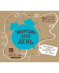 Уничтожь этот день. Креативный альбом для творчества без границ