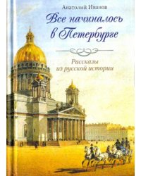 Все начиналось в Петербурге. Рассказы из русской истории