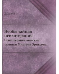 Необычайная психотерапия. Психотерапевтические техники Милтона Эриксона