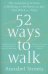 52 Ways to Walk. The Surprising Science of Walking for Wellness and Joy, One Week at a Time