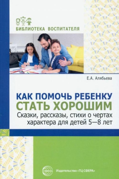 Обложка книги «Как помочь ребенку стать хорошим. Сказки, рассказы, стихи о чертах характера для детей 5-8 лет» — Алябьева Елена Алексеевна
