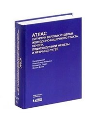 Атлас хирургии верхних отделов желудочно-кишечного тракта, печени, поджелудочной железы и желчных путей