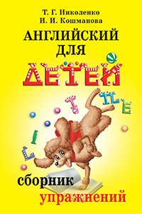 Обложка книги «Английский для детей. Сборник упражнений» — Кошманова И.И., Николенко Т.Г., ISBN 9785811237609