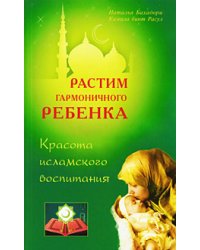 Растим гармоничного ребенка. Красота исламского воспитания