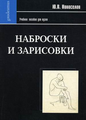 Обложка книги «Наброски и зарисовки. Учебное пособие для вузов. Гриф УМО МО РФ» — Новоселов Ю.В., ISBN 9785829111724