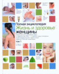 Жизнь и здоровье женщины: полная энциклопедия. В 2 томах. Том 1