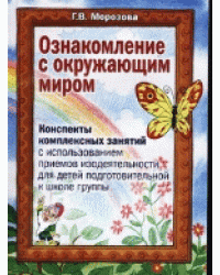Ознакомление с окружающим миром. Конспекты комплексных занятий с использованием приемов изодеятельности для детей подготовительной к школе группе