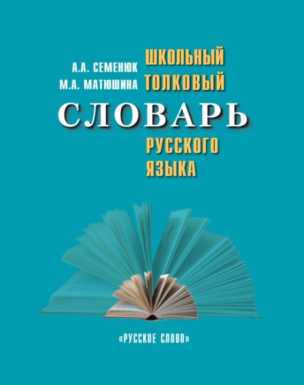 Обложка книги «Школьный толковый словарь русского языка. Справочное пособие для учащихся 5-11 классов» — Семенюк А.А., Матюшина М.А., ISBN 9785000921081