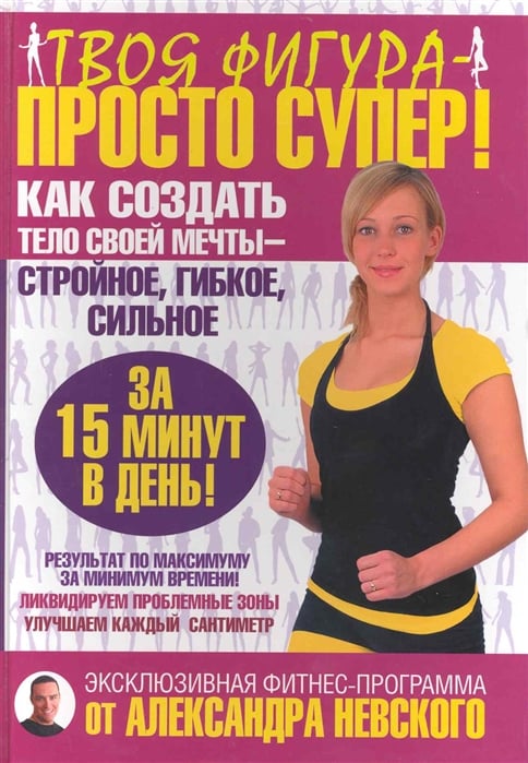 Фитнес Твоя фигура - просто супер! Как создать тело своей мечты - стройное, гибкое, сильное за 15 минут в день