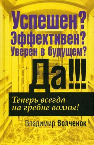 Обложка книги «Успешен? Эффективен? Уверен в будущем? Да!!! Теперь всегда на гребне волны!» — Волченок Владимир, ISBN 9789851509641
