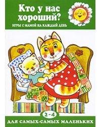 Кто у нас хороший? Игры с мамой на каждый день. Для самых-самых маленьких 2-4