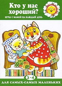 Кто у нас хороший? Игры с мамой на каждый день. Для самых-самых маленьких 2-4
