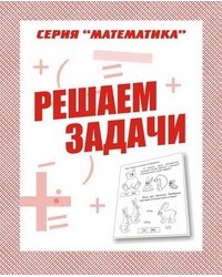 Математика. Решаем задачи. Рабочая тетрадь